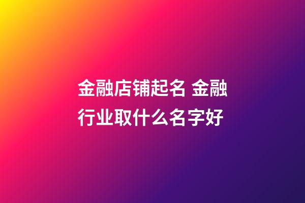 金融店铺起名 金融行业取什么名字好-第1张-店铺起名-玄机派